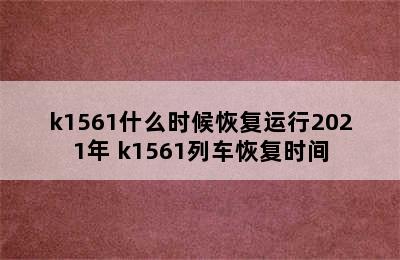 k1561什么时候恢复运行2021年 k1561列车恢复时间